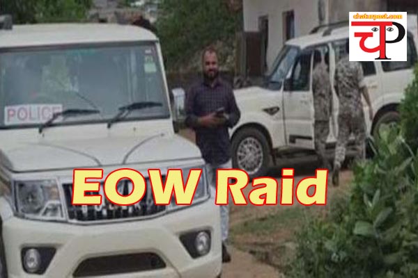 EOW Raid ईओडब्ल्यू की बड़ी कार्यवाही: छत्तीसगढ़ के 5 जिलों के 15 ठिकानों पर छापा
