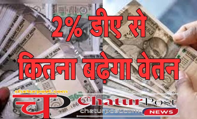 DA Hike DA 2% बढ़ने का वेतन पर कितना पड़ेगा असर: एक हजार रुपए से 53 सौ रुपए तक होगा फायदा
