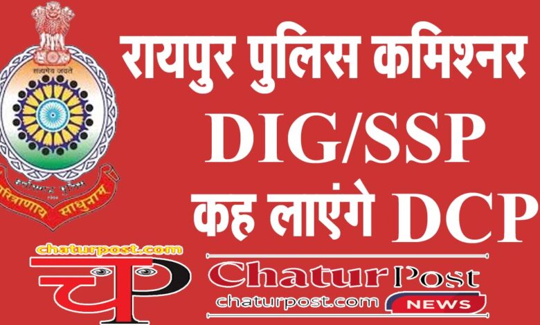 Police Commissioner रायपुर में अब पुलिस कमिश्‍नर: पॉवरफुल हो जाएगी पुलिस, कलेक्‍टर के पास केवल...