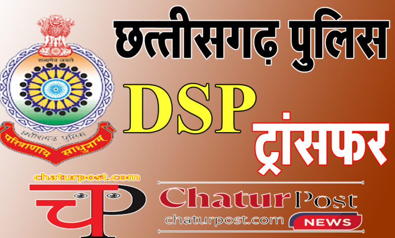 DSP Posting छत्‍तीसगढ़ में DSP ट्रांसफर: 45 डीएसपी समेत 58 का जारी हुआ पोस्टिंग आर्डर, देखिए पूरी सूची