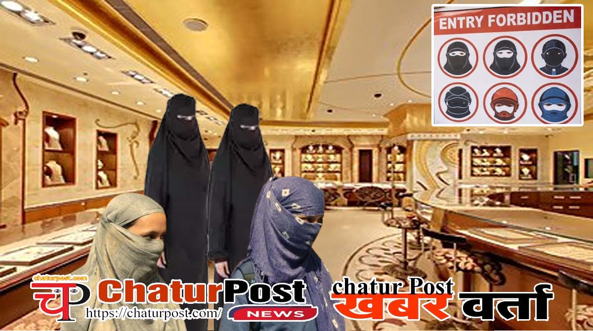 Burqa ban छत्‍तीसगढ़ में बुर्का व नकाब में एंट्री बैन: सराफा एसोसिएशन का बड़ा फैसला, किसी भी तरह से मुंह ढंक...